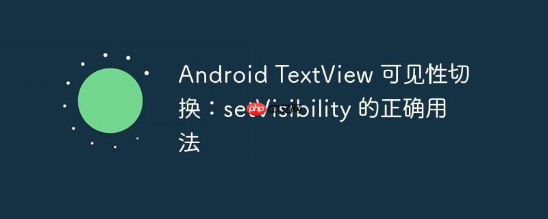 Android TextView 可见性切换：setVisibility 的正确用法