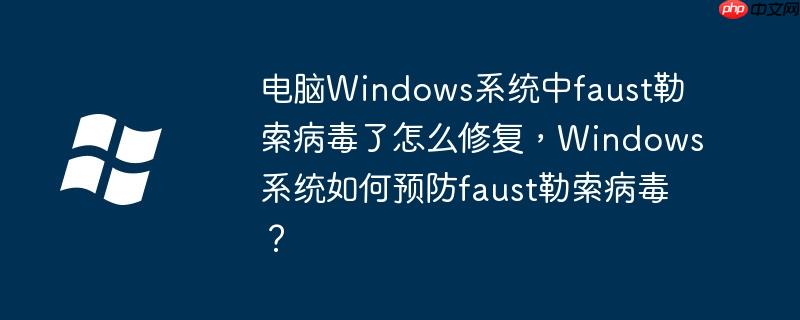 电脑windows系统中faust勒索病毒了怎么修复，windows系统如何预防faust勒索病毒？