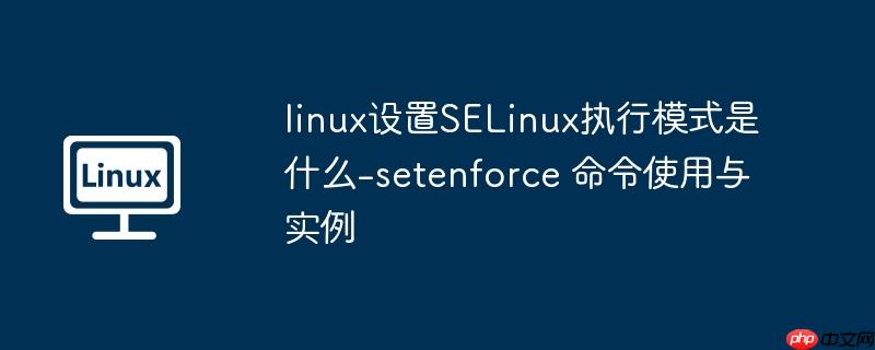 linux设置selinux执行模式是什么-setenforce 命令使用与实例