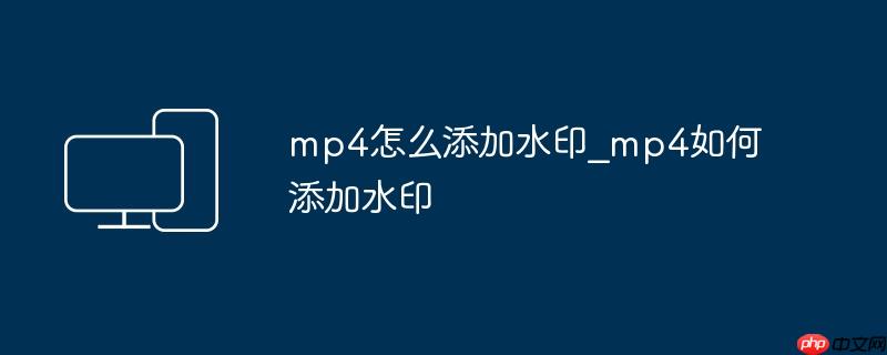 mp4怎么添加水印_mp4如何添加水印