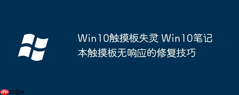 Win10触摸板失灵 Win10笔记本触摸板无响应的修复技巧