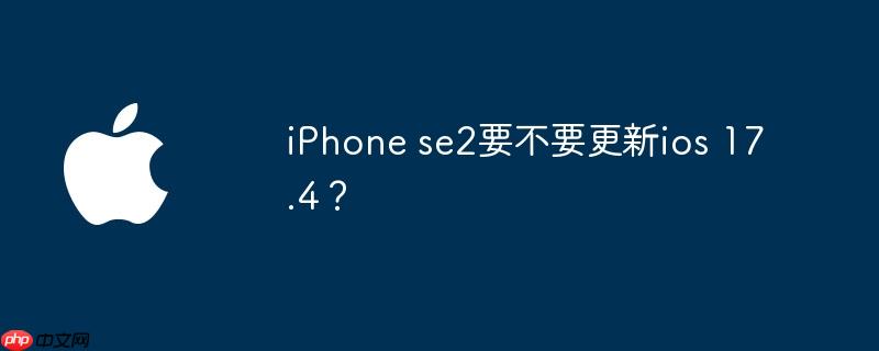 iPhone se2要不要更新ios 17.4？