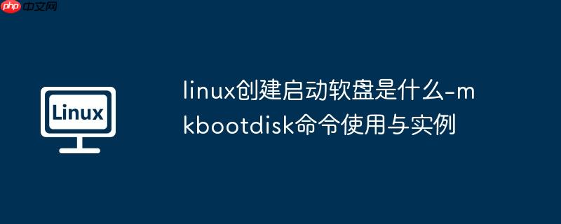 linux创建启动软盘是什么-mkbootdisk命令使用与实例