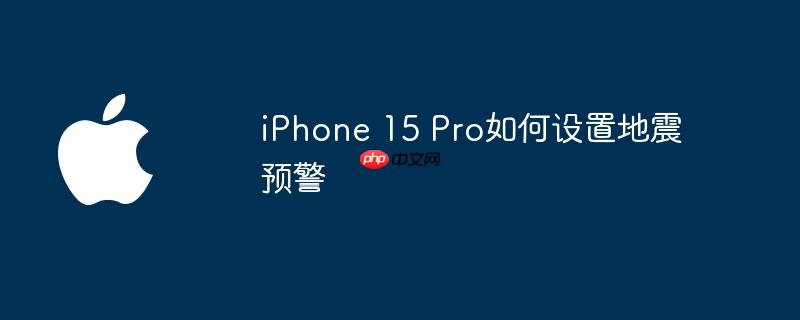 iPhone 15 Pro如何设置地震预警