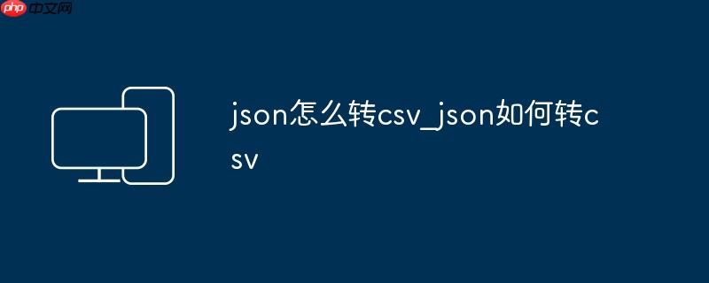 json怎么转csv_json如何转csv