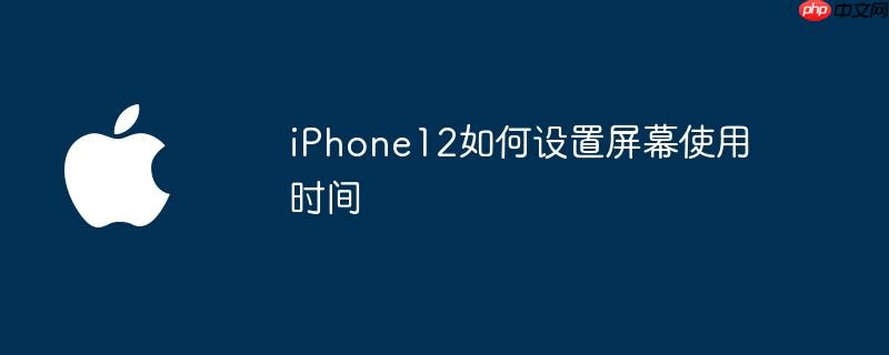iPhone12如何设置屏幕使用时间