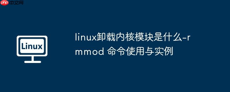 linux卸载内核模块是什么-rmmod 命令使用与实例