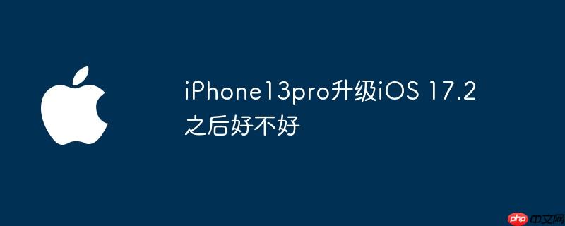 iPhone13pro升级iOS 17.2之后好不好