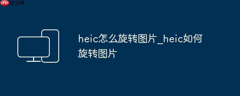 heic怎么旋转图片_heic如何旋转图片