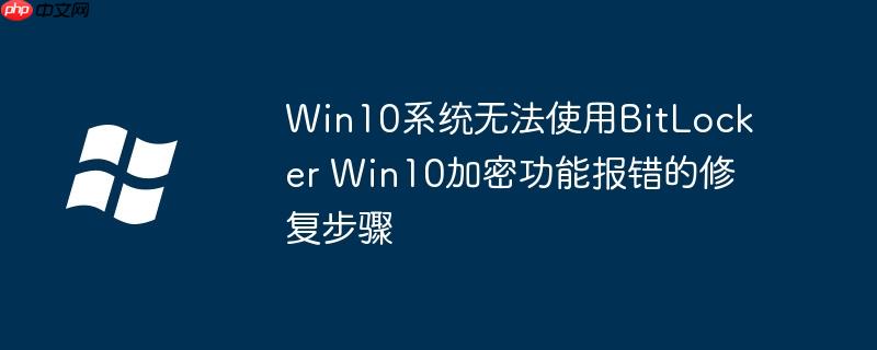 Win10系统无法使用BitLocker Win10加密功能报错的修复步骤