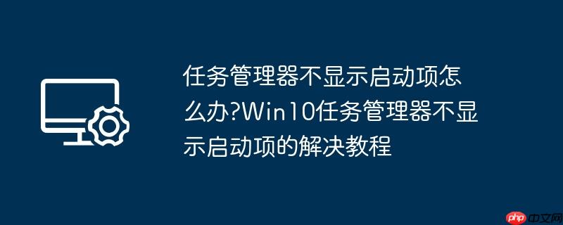 任务管理器不显示启动项怎么办?Win10任务管理器不显示启动项的解决教程