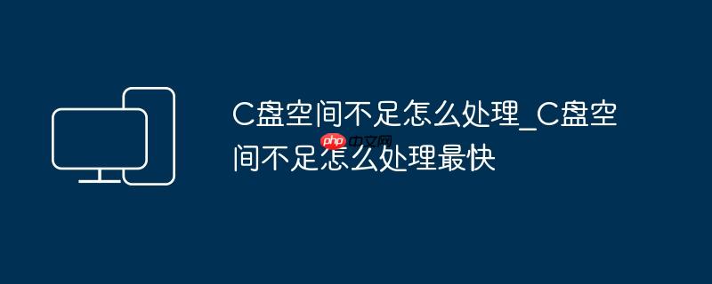 C盘空间不足怎么处理_C盘空间不足怎么处理最快