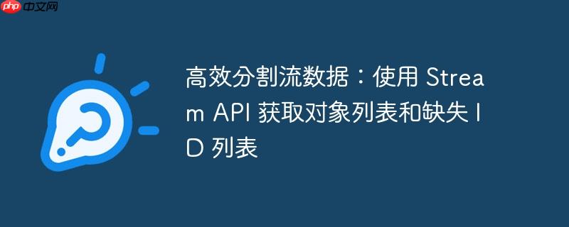 高效分割流数据：使用 Stream API 获取对象列表和缺失 ID 列表