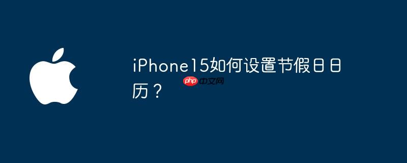 iPhone15如何设置节假日日历？