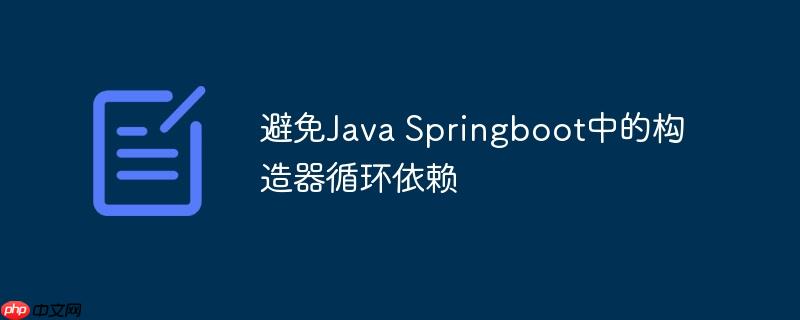 避免Java Springboot中的构造器循环依赖