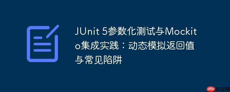 JUnit 5参数化测试与Mockito集成实践：动态模拟返回值与常见陷阱