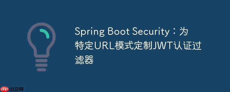 Spring Boot Security：为特定URL模式定制JWT认证过滤器