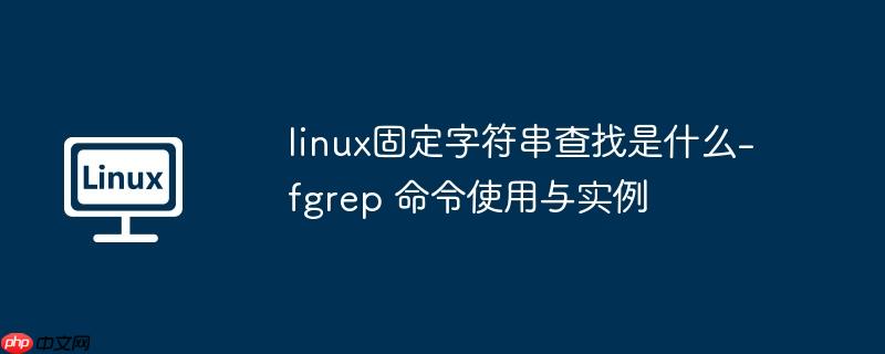linux固定字符串查找是什么-fgrep 命令使用与实例