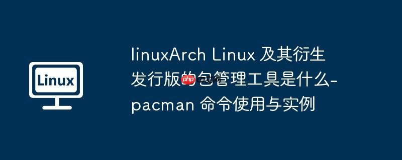 linuxArch Linux 及其衍生发行版的包管理工具是什么-pacman 命令使用与实例