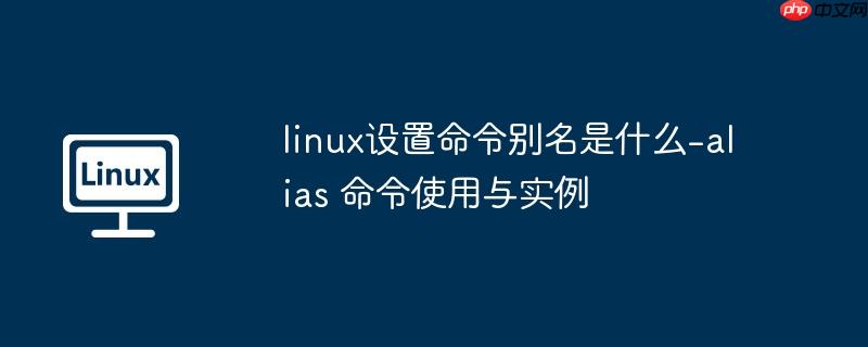 linux设置命令别名是什么-alias 命令使用与实例