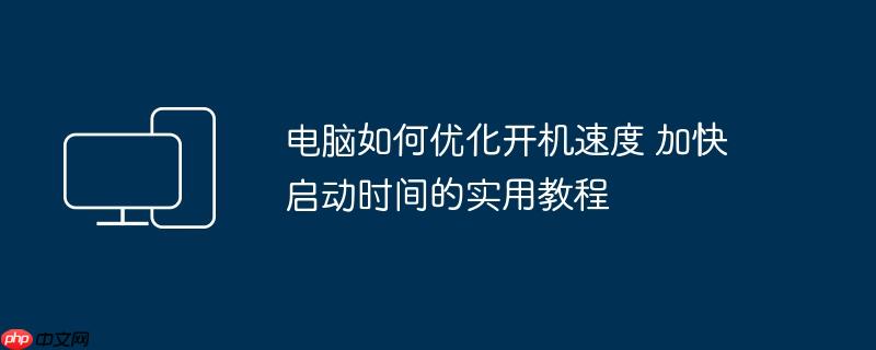 电脑如何优化开机速度 加快启动时间的实用教程