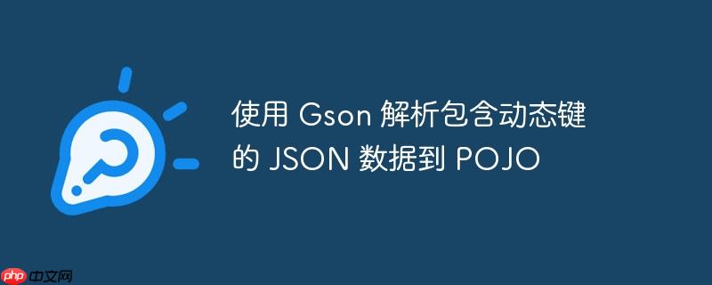 使用 Gson 解析包含动态键的 JSON 数据到 POJO