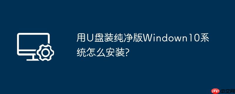 用U盘装纯净版Windown10系统怎么安装?