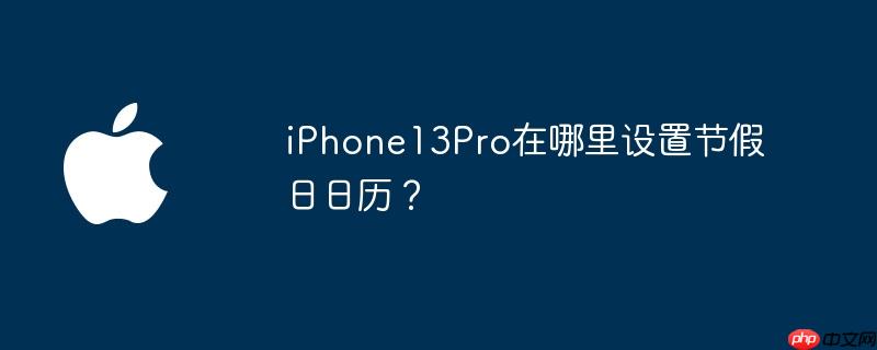 iPhone13Pro在哪里设置节假日日历？
