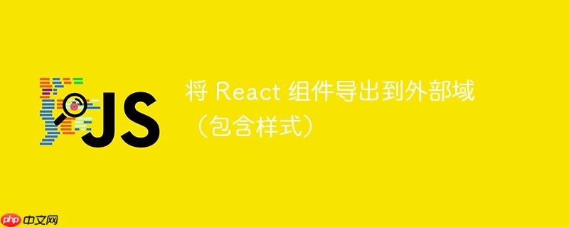 将 react 组件导出到外部域（包含样式）
