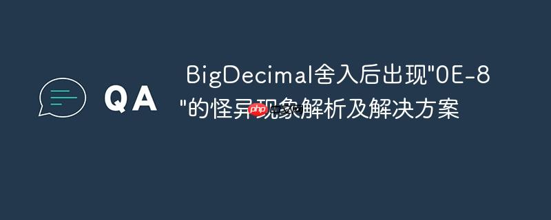 BigDecimal舍入后出现”0E-8″的怪异现象解析及解决方案