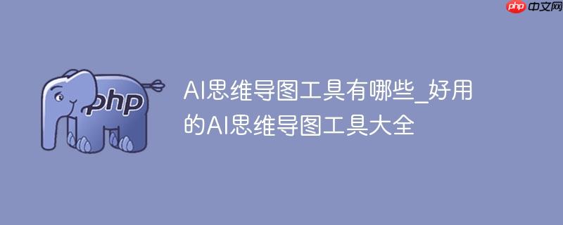 ai思维导图工具有哪些_好用的ai思维导图工具大全