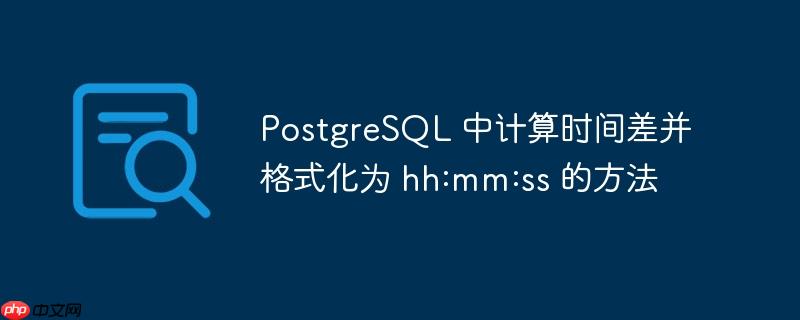 postgresql 中计算时间差并格式化为 hh:mm:ss 的方法
