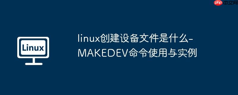 linux创建设备文件是什么-MAKEDEV命令使用与实例