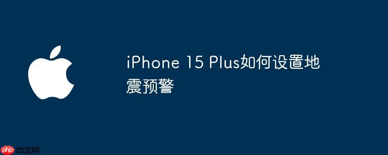 iPhone 15 Plus如何设置地震预警
