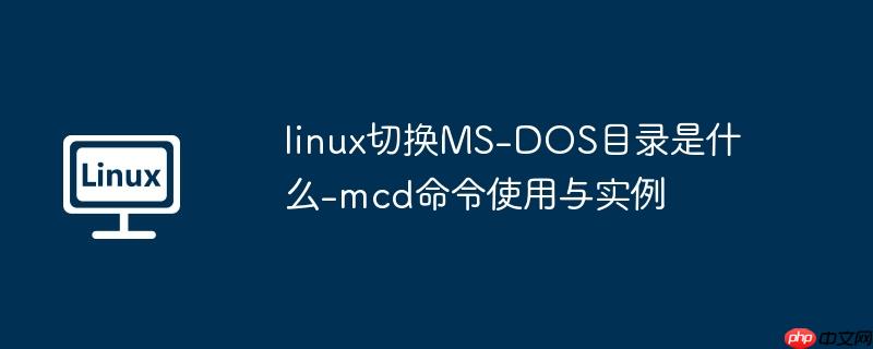 linux切换MS-DOS目录是什么-mcd命令使用与实例