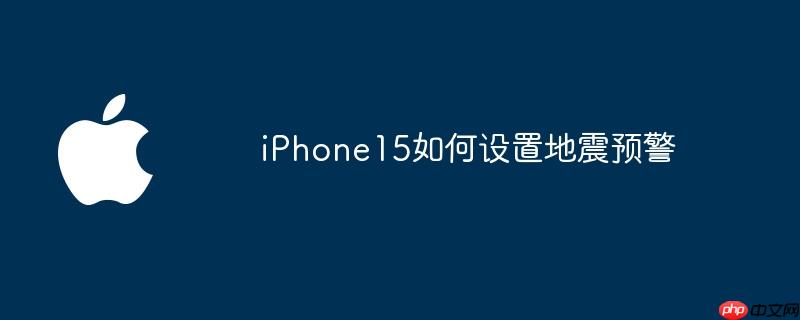 iPhone15如何设置地震预警