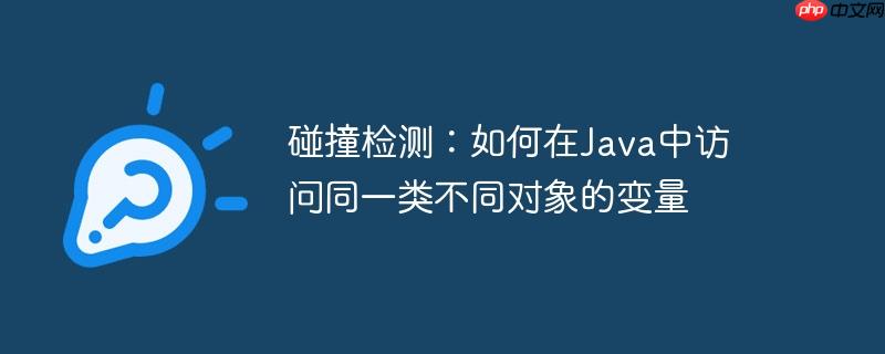 碰撞检测：如何在Java中访问同一类不同对象的变量
