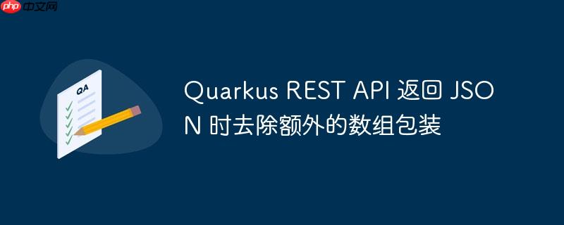 Quarkus REST API 返回 JSON 时去除额外的数组包装