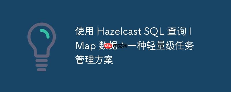 使用 hazelcast sql 查询 imap 数据：一种轻量级任务管理方案