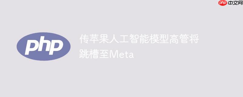 传苹果人工智能模型高管将跳槽至Meta