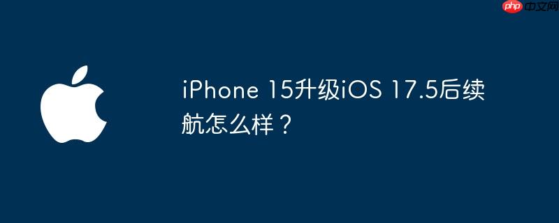 iphone 15升级ios 17.5后续航怎么样？
