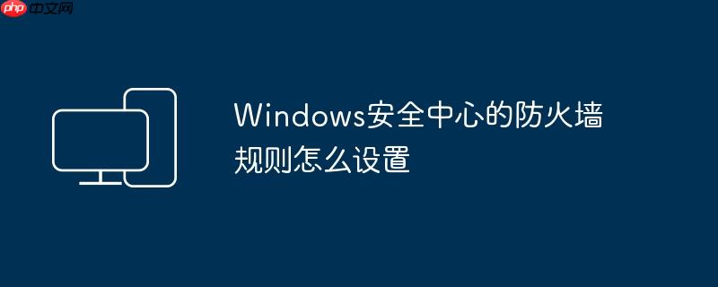 Windows安全中心的防火墙规则怎么设置