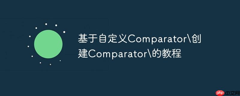 基于自定义Comparator创建Comparator的教程