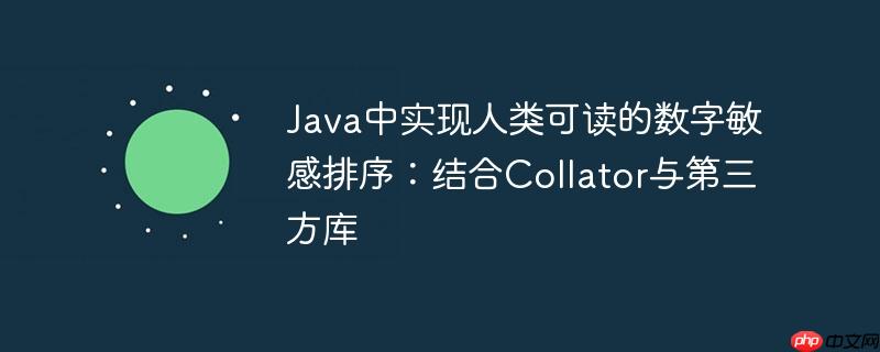 Java中实现人类可读的数字敏感排序：结合Collator与第三方库