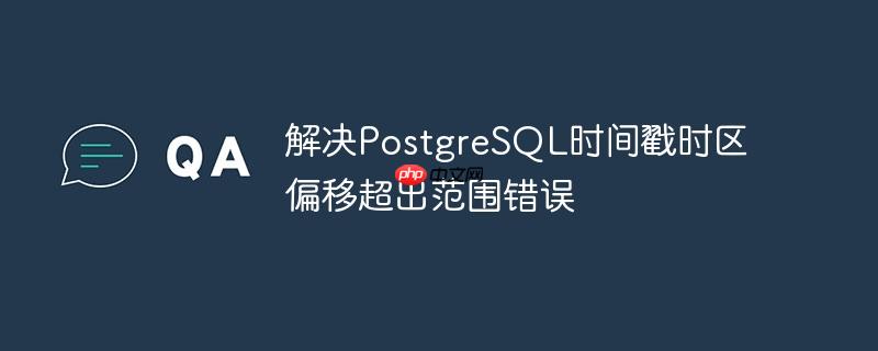解决PostgreSQL时间戳时区偏移超出范围错误