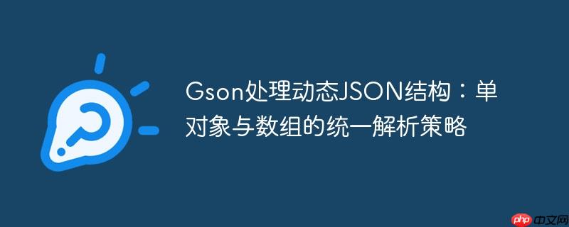 Gson处理动态JSON结构：单对象与数组的统一解析策略