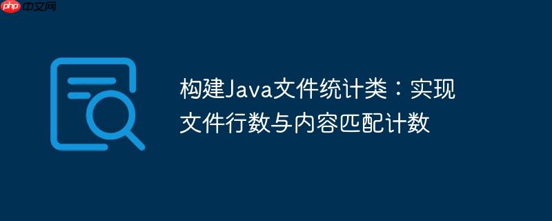 构建Java文件统计类：实现文件行数与内容匹配计数