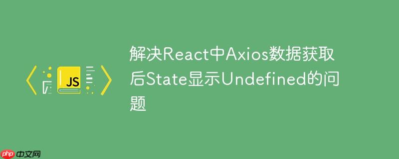 解决React中Axios数据获取后State显示Undefined的问题