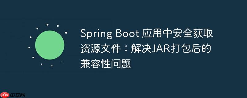 Spring Boot 应用中安全获取资源文件：解决JAR打包后的兼容性问题