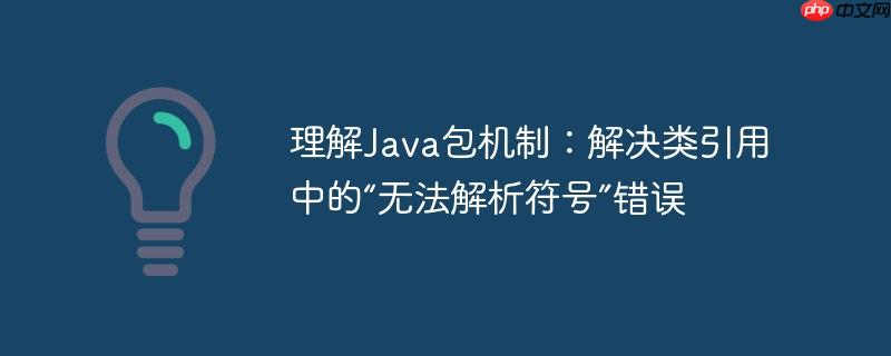 理解Java包机制：解决类引用中的“无法解析符号”错误